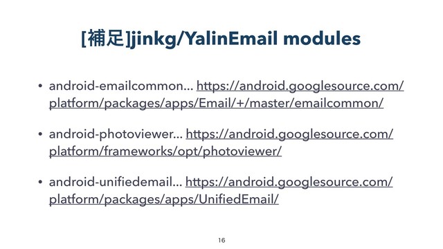 [ิ଍]jinkg/YalinEmail modules
• android-emailcommon... https://android.googlesource.com/
platform/packages/apps/Email/+/master/emailcommon/
• android-photoviewer... https://android.googlesource.com/
platform/frameworks/opt/photoviewer/
• android-uniﬁedemail... https://android.googlesource.com/
platform/packages/apps/UniﬁedEmail/


