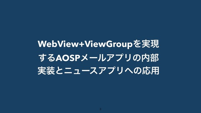 WebView+ViewGroupΛ࣮ݱ
͢ΔAOSPϝʔϧΞϓϦͷ಺෦
࣮૷ͱχϡʔεΞϓϦ΁ͷԠ༻


