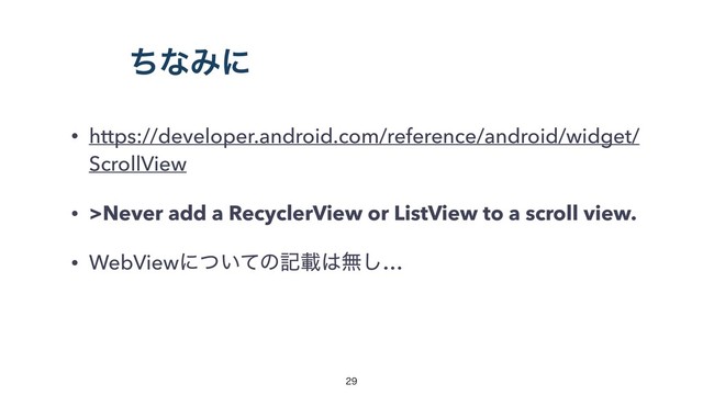 ͪͳΈʹ
• https://developer.android.com/reference/android/widget/
ScrollView
• >Never add a RecyclerView or ListView to a scroll view.
• WebViewʹ͍ͭͯͷهࡌ͸ແ͠…


