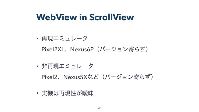 WebView in ScrollView
• ࠶ݱΤϛϡϨʔλ 
Pixel2XLɺNexus6PʢόʔδϣϯدΒͣʣ
• ඇ࠶ݱΤϛϡϨʔλ 
Pixel2ɺNexus5XͳͲʢόʔδϣϯدΒͣʣ
• ࣮ػ͸࠶ݱੑ͕ᐆດ


