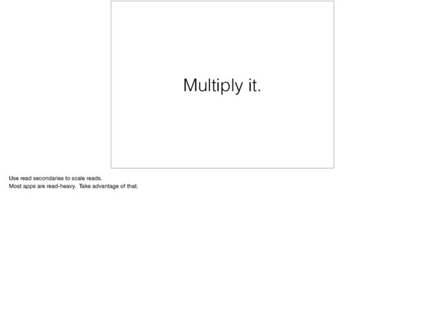 Multiply it.
Use read secondaries to scale reads. 

Most apps are read-heavy. Take advantage of that.
