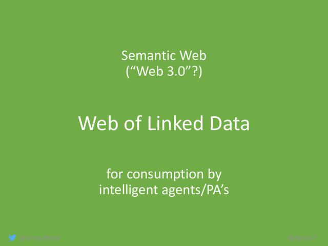 @arnoutboks #phpce17
Semantic Web
(“Web 3.0”?)
Web of Linked Data
for consumption by
intelligent agents/PA’s

