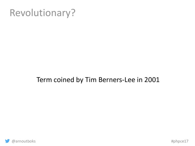 @arnoutboks #phpce17
Revolutionary?
Term coined by Tim Berners-Lee in 2001
