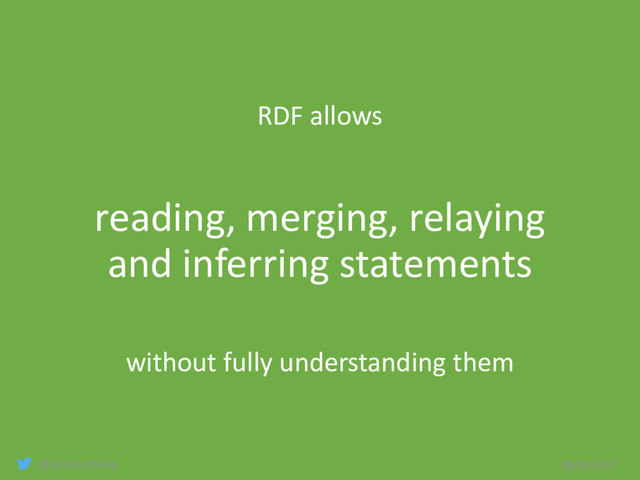 @arnoutboks #phpce17
RDF allows
reading, merging, relaying
and inferring statements
without fully understanding them
