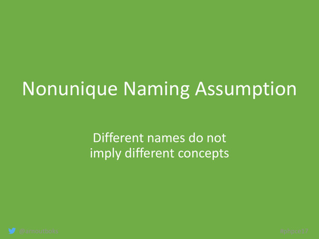 @arnoutboks #phpce17
Nonunique Naming Assumption
Different names do not
imply different concepts
