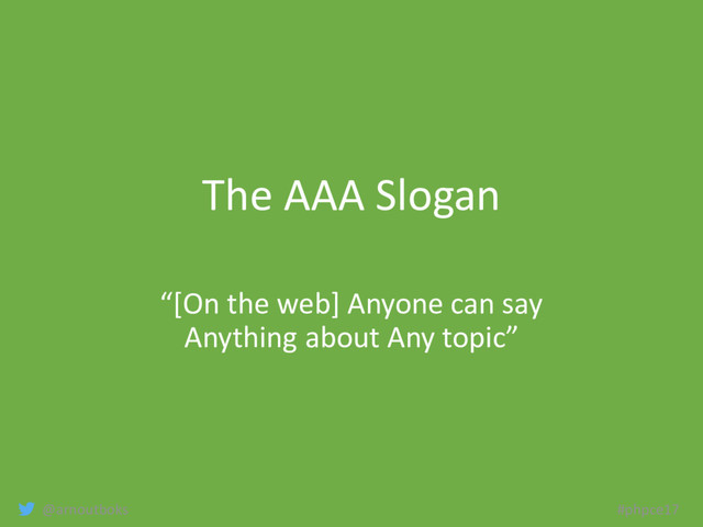 @arnoutboks #phpce17
The AAA Slogan
“[On the web] Anyone can say
Anything about Any topic”
