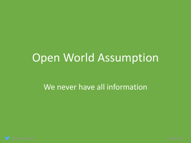 @arnoutboks #phpce17
Open World Assumption
We never have all information
