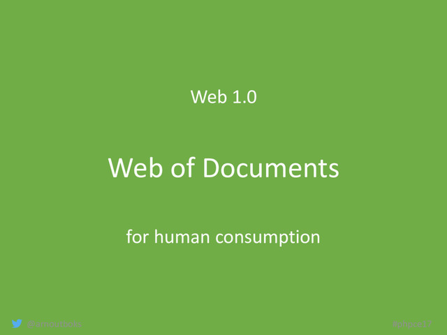 @arnoutboks #phpce17
Web 1.0
Web of Documents
for human consumption
