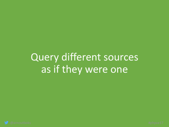 @arnoutboks #phpce17
Query different sources
as if they were one
