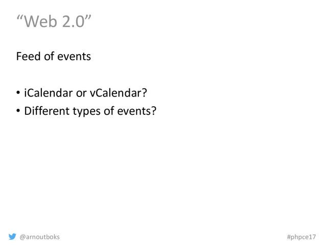 @arnoutboks #phpce17
“Web 2.0”
Feed of events
• iCalendar or vCalendar?
• Different types of events?
