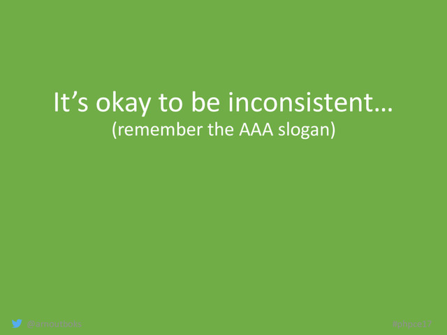 @arnoutboks #phpce17
It’s okay to be inconsistent…
(remember the AAA slogan)

