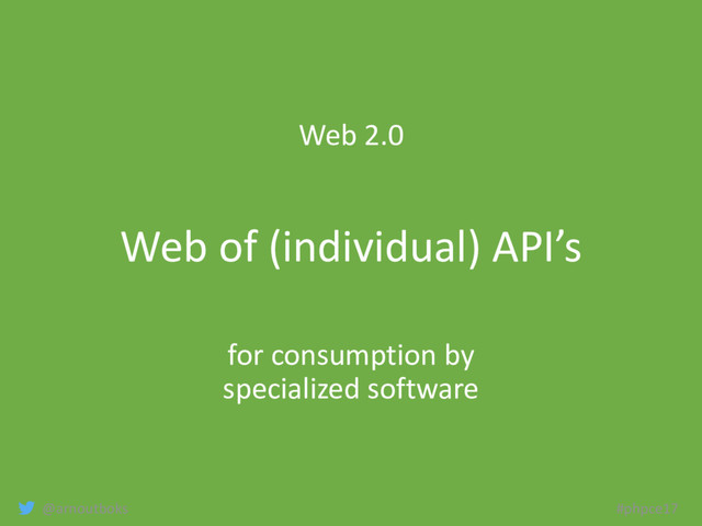 @arnoutboks #phpce17
Web 2.0
Web of (individual) API’s
for consumption by
specialized software
