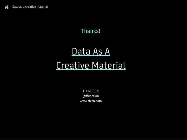 Data as a creative material
Thanks!
Data As A
Creative Material
FFUNCTION
@ffunction
www.ffctn.com
