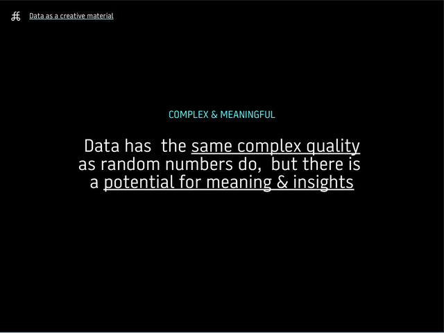 Data as a creative material
COMPLEX & MEANINGFUL
Data has the same complex quality
as random numbers do, but there is
a potential for meaning & insights
