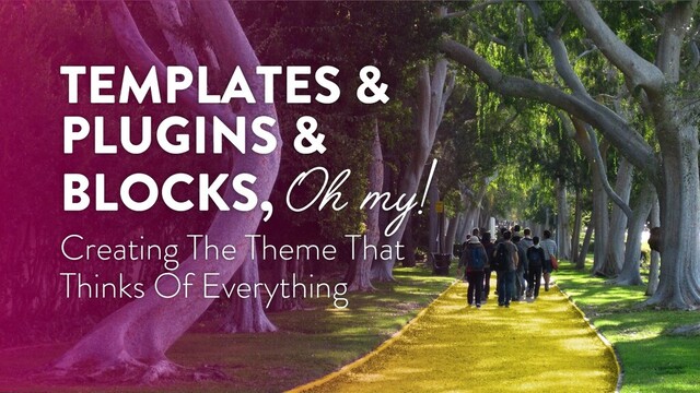 TEMPLATES &
PLUGINS &
BLOCKS, Oh my!
Creating The Theme That
Thinks Of Everything
