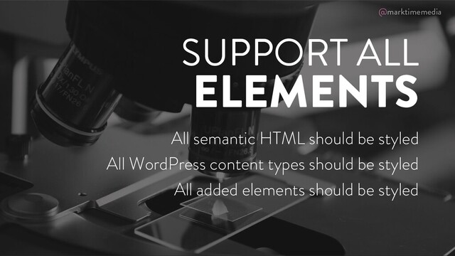 @marktimemedia
SUPPORT ALL
ELEMENTS
All semantic HTML should be styled
All WordPress content types should be styled
All added elements should be styled
