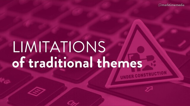 @marktimemedia
LIMITATIONS
of traditional themes
