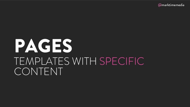 @marktimemedia
PAGES
TEMPLATES WITH SPECIFIC
CONTENT
