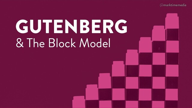 @marktimemedia
GUTENBERG
& The Block Model
