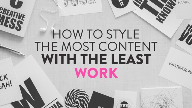 @marktimemedia
HOW TO STYLE
THE MOST CONTENT
WITH THE LEAST
WORK
