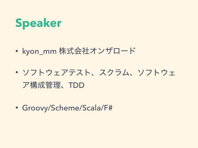 Speaker
• kyon_mm גࣜձࣾΦϯβϩʔυ
• ιϑτ΢ΣΞςετɺεΫϥϜɺιϑτ΢Σ
Ξߏ੒؅ཧɺTDD
• Groovy/Scheme/Scala/F#
