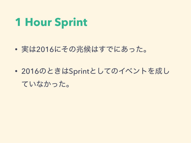 1 Hour Sprint
• ࣮͸2016ʹͦͷஹީ͸͢Ͱʹ͋ͬͨɻ
• 2016ͷͱ͖͸Sprintͱͯ͠ͷΠϕϯτΛ੒͠
͍ͯͳ͔ͬͨɻ
