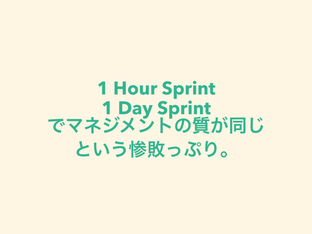 1 Hour Sprint
1 Day Sprint
ͰϚωδϝϯτͷ࣭͕ಉ͡
ͱ͍͏ࢂഊͬ΀Γɻ
