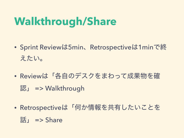 Walkthrough/Share
• Sprint Review͸5minɺRetrospective͸1minͰऴ
͍͑ͨɻ
• Review͸ʮ֤ࣗͷσεΫΛ·Θͬͯ੒Ռ෺Λ֬
ೝʯ => Walkthrough
• Retrospective͸ʮԿ͔৘ใΛڞ༗͍ͨ͜͠ͱΛ
࿩ʯ => Share
