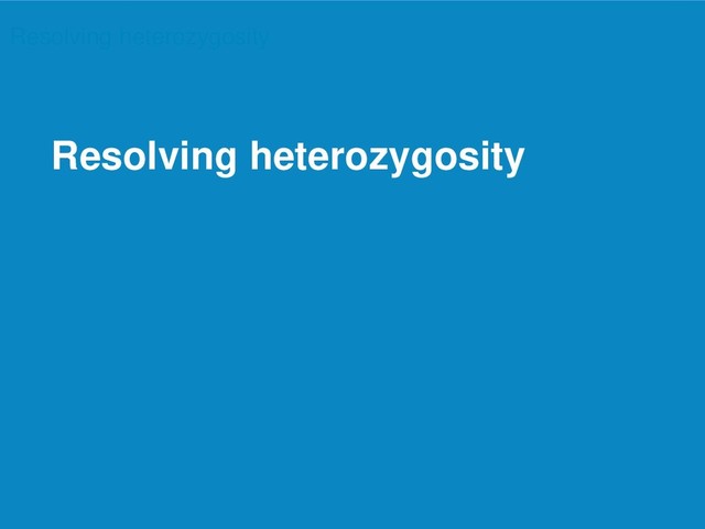 12
Resolving heterozygosity
Resolving heterozygosity
