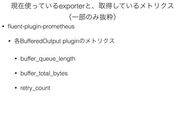 ݱࡏ࢖͍ͬͯΔexporterͱɺऔಘ͍ͯ͠ΔϝτϦΫε 
ʢҰ෦ͷΈൈਮʣ
• ﬂuent-plugin-prometheus
• ֤BufferedOutput pluginͷϝτϦΫε
• buffer_queue_length
• buffer_total_bytes
• retry_count
