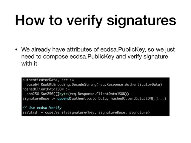 How to verify signatures
• We already have attributes of ecdsa.PublicKey, so we just
need to compose ecdsa.PublicKey and verify signature
with it
