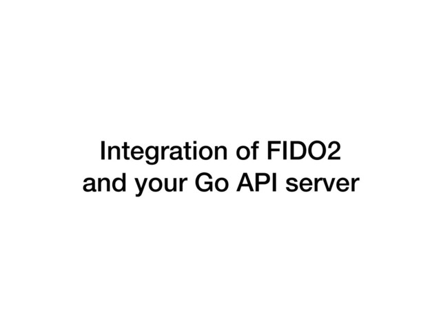 Integration of FIDO2 
and your Go API server
