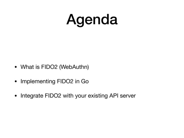 Agenda
• What is FIDO2 (WebAuthn)

• Implementing FIDO2 in Go

• Integrate FIDO2 with your existing API server

