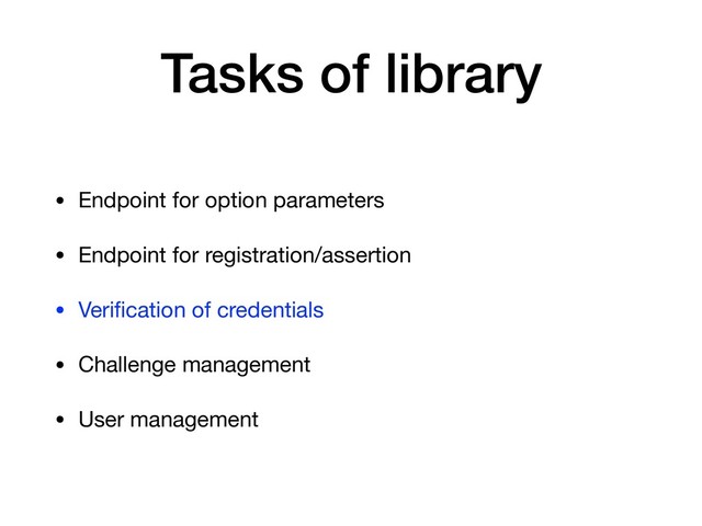 Tasks of library
• Endpoint for option parameters

• Endpoint for registration/assertion

• Veriﬁcation of credentials

• Challenge management

• User management

