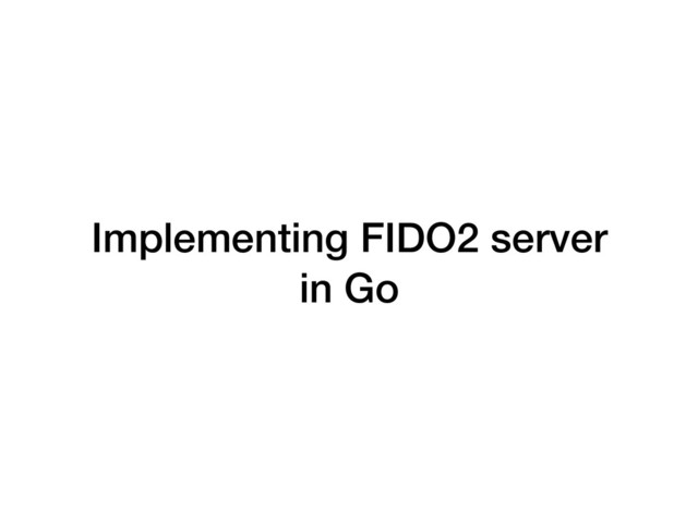 Implementing FIDO2 server
in Go
