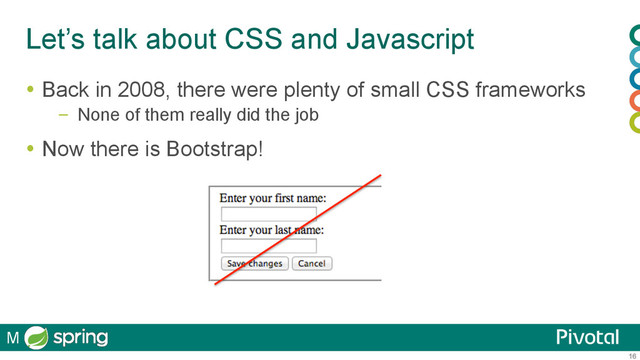 16
Let’s talk about CSS and Javascript
  Back in 2008, there were plenty of small CSS frameworks
–  None of them really did the job
  Now there is Bootstrap!
M
