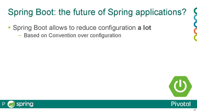 26
Spring Boot: the future of Spring applications?
  Spring Boot allows to reduce configuration a lot
–  Based on Convention over configuration
P
