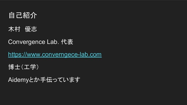 自己紹介
木村　優志
Convergence Lab. 代表
https://www.converngece-lab.com
博士（工学）
Aidemyとか手伝っています
