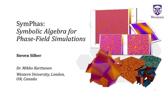 SymPhas:
Symbolic Algebra for
Phase-Field Simulations
Steven Silber
Dr. Mikko Karttunen
Western University, London,
ON, Canada
1
