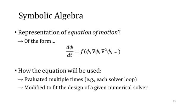 Symbolic Algebra
• Representation of equation of motion?
→ Of the form…
• How the equation will be used:
→ Evaluated multiple times (e.g., each solver loop)
→ Modified to fit the design of a given numerical solver
25
