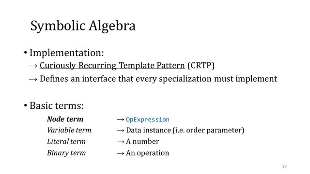 Symbolic Algebra
• Implementation:
→ Curiously Recurring Template Pattern (CRTP)
→ Defines an interface that every specialization must implement
• Basic terms:
Node term → OpExpression
Variable term → Data instance (i.e. order parameter)
Literal term → A number
Binary term → An operation
28
