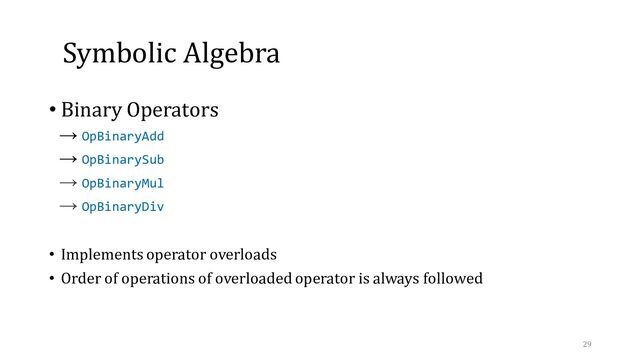 Symbolic Algebra
• Binary Operators
→ OpBinaryAdd
→ OpBinarySub
→ OpBinaryMul
→ OpBinaryDiv
• Implements operator overloads
• Order of operations of overloaded operator is always followed
29
