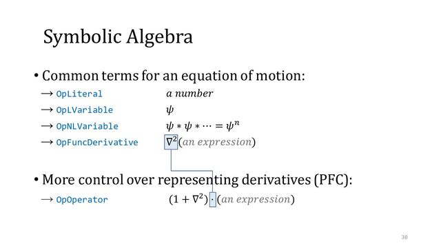 Symbolic Algebra
• Common terms for an equation of motion:
→ OpLiteral 𝑎 𝑛𝑢𝑚𝑏𝑒𝑟
→ OpLVariable 𝜓
→ OpNLVariable 𝜓 ∗ 𝜓 ∗ ⋯ = 𝜓𝑛
→ OpFuncDerivative ∇2(𝑎𝑛 𝑒𝑥𝑝𝑟𝑒𝑠𝑠𝑖𝑜𝑛)
• More control over representing derivatives (PFC):
→ OpOperator (1 + ∇2) ⋅ (𝑎𝑛 𝑒𝑥𝑝𝑟𝑒𝑠𝑠𝑖𝑜𝑛)
30
