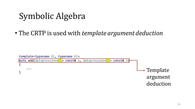 Symbolic Algebra
• The CRTP is used with template argument deduction
template
auto add(OpExpression const& a, OpExpression const& b)
{
...
}
Template
argument
deduction
34
