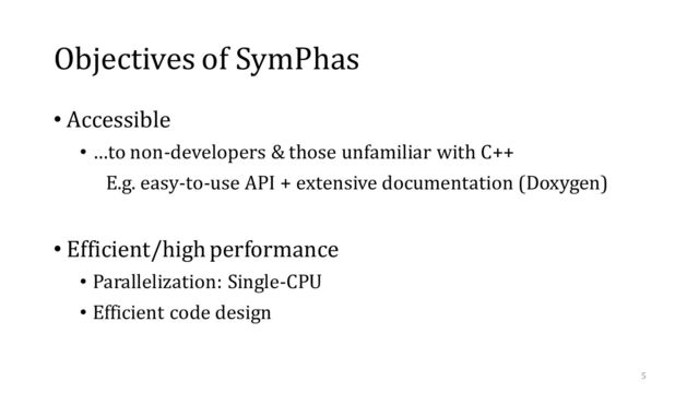 Objectives of SymPhas
• Accessible
• …to non-developers & those unfamiliar with C++
E.g. easy-to-use API + extensive documentation (Doxygen)
• Efficient/high performance
• Parallelization: Single-CPU
• Efficient code design
5
