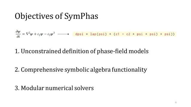 Objectives of SymPhas
1. Unconstrained definition of phase-field models
2. Comprehensive symbolic algebra functionality
3. Modular numerical solvers
6
