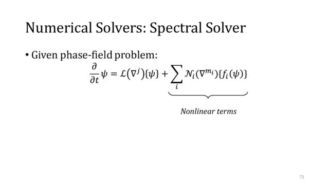 Numerical Solvers: Spectral Solver
• Given phase-field problem:
Nonlinear terms
72
