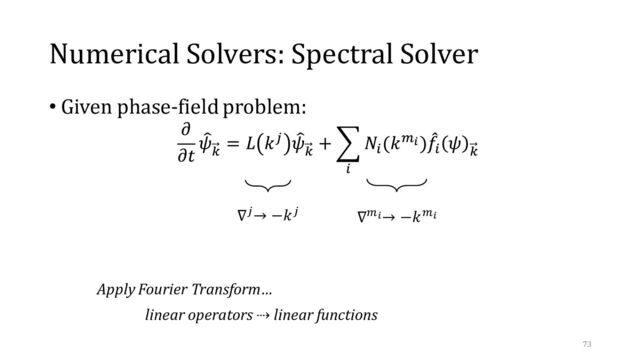Numerical Solvers: Spectral Solver
• Given phase-field problem:
Apply Fourier Transform…
linear operators ⇢ linear functions
∇𝑗→ −𝑘𝑗 ∇𝑚𝑖→ −𝑘𝑚𝑖
73
