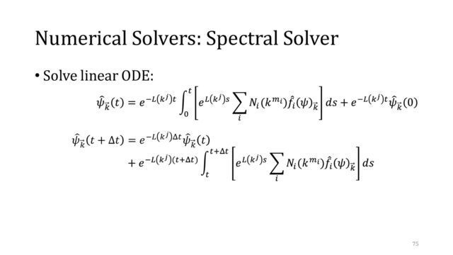 Numerical Solvers: Spectral Solver
• Solve linear ODE:
෠
𝜓
𝑘
𝑡 + Δ𝑡 = 𝑒−𝐿 𝑘𝑗 Δ𝑡 ෠
𝜓
𝑘
𝑡
75
