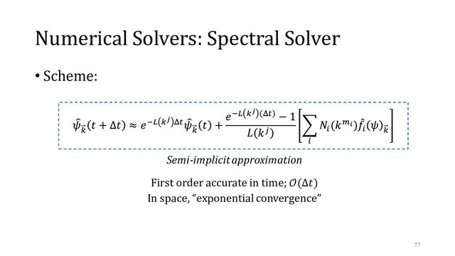 Numerical Solvers: Spectral Solver
• Scheme:
Semi-implicit approximation
First order accurate in time; 𝒪(Δ𝑡)
In space, “exponential convergence”
77
